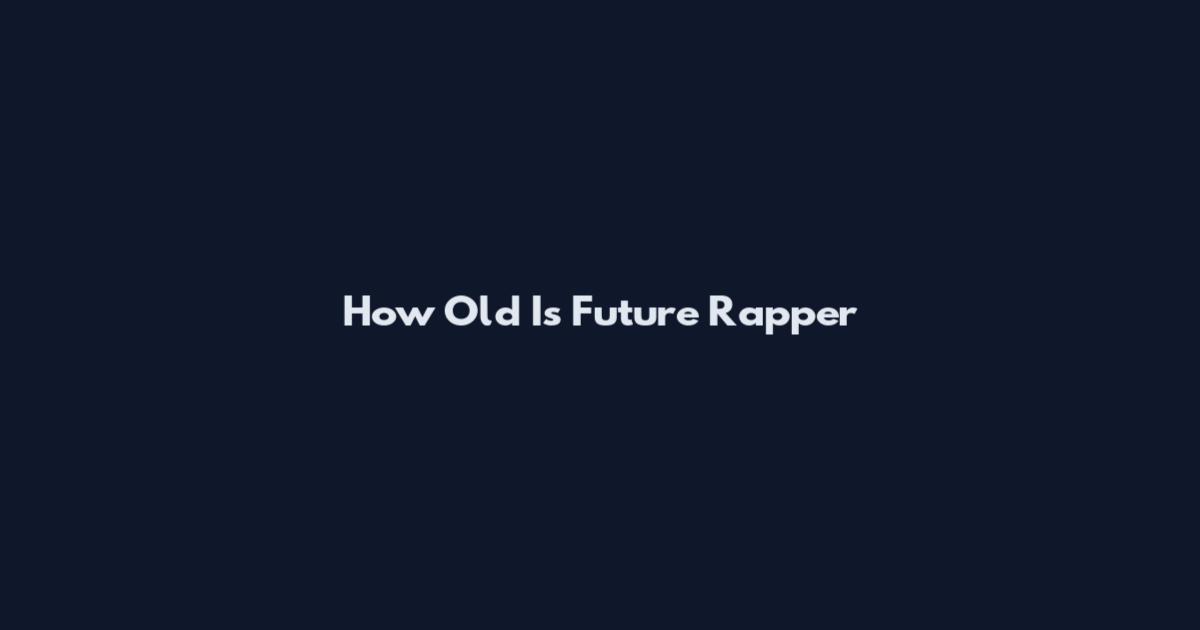 How Old Is Future Rapper