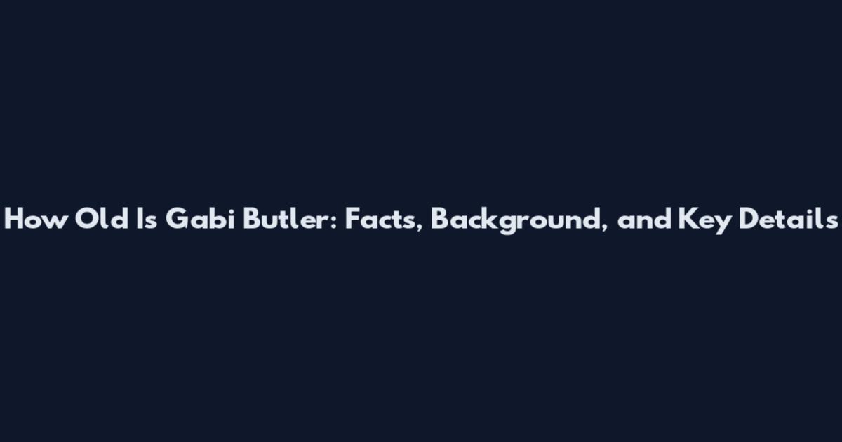 How Old Is Gabi Butler: Facts, Background, and Key Details
