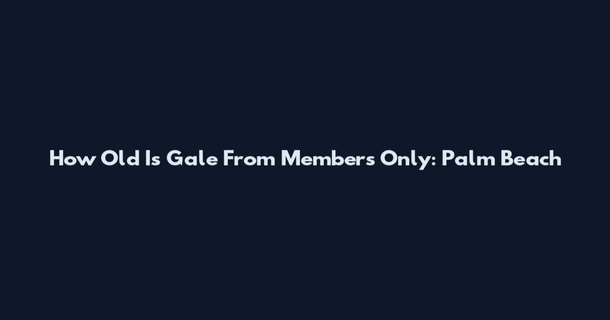 How Old Is Gale From Members Only: Palm Beach