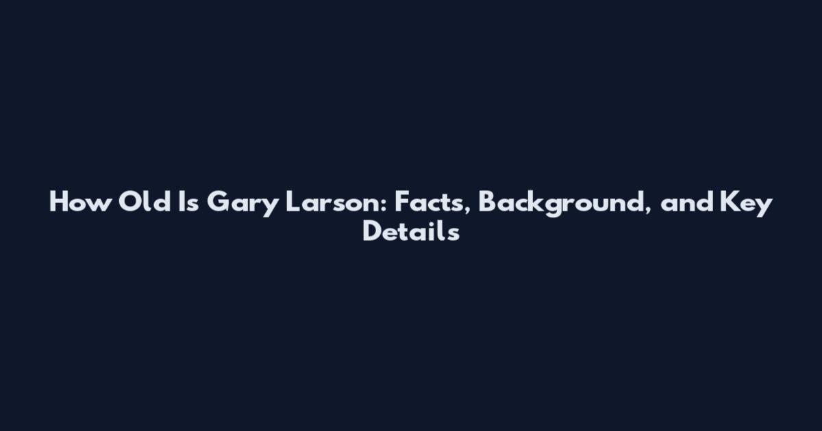 How Old Is Gary Larson: Facts, Background, and Key Details