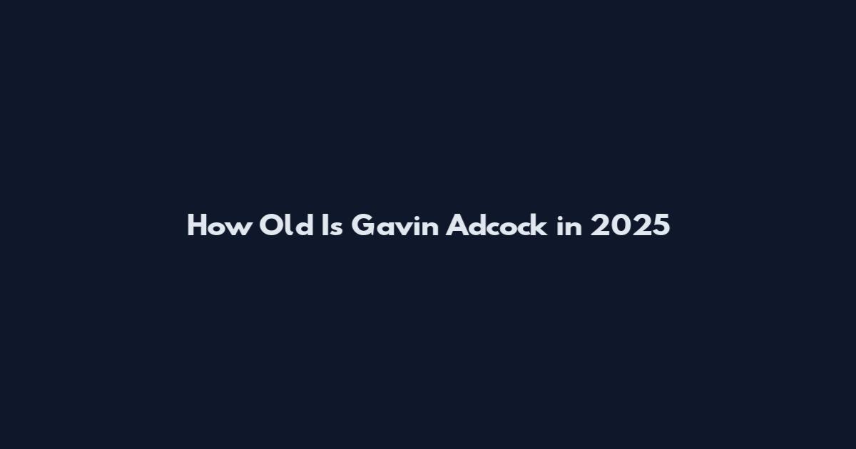 How Old Is Gavin Adcock in 2025