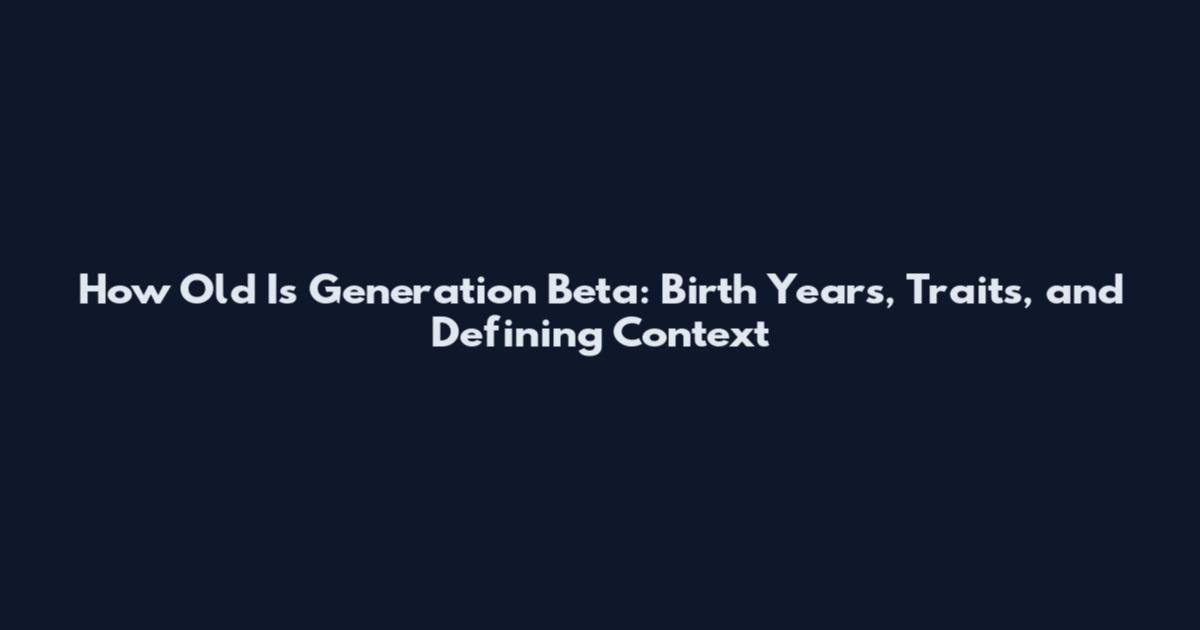 How Old Is Generation Beta: Birth Years, Traits, and Defining Context