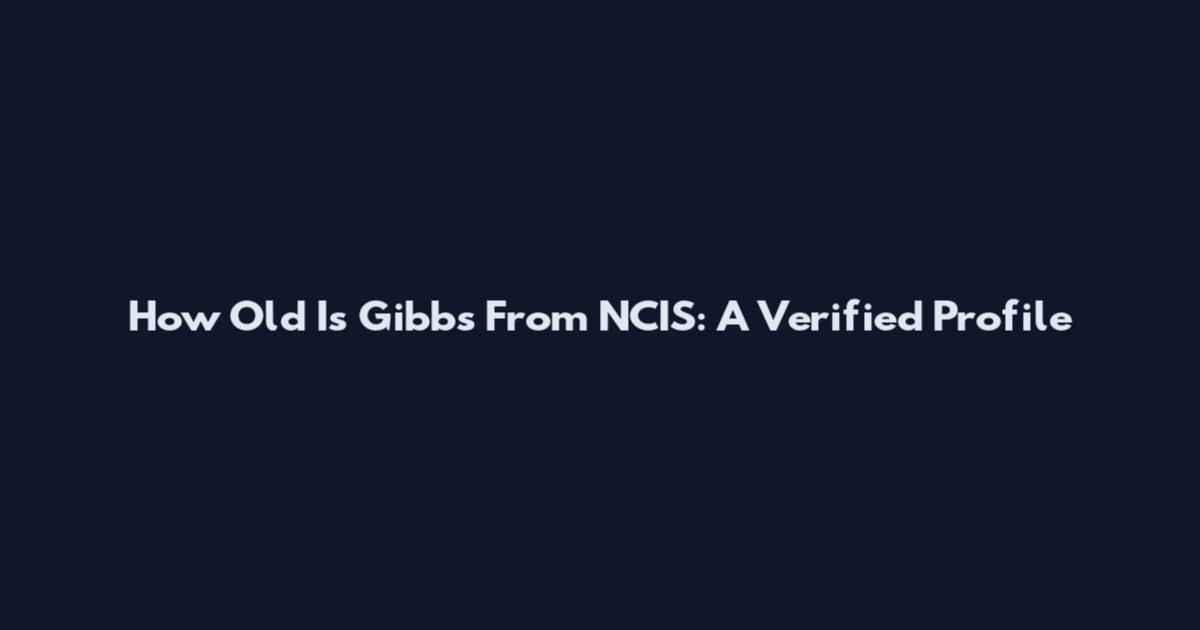 How Old Is Gibbs From NCIS: A Verified Profile