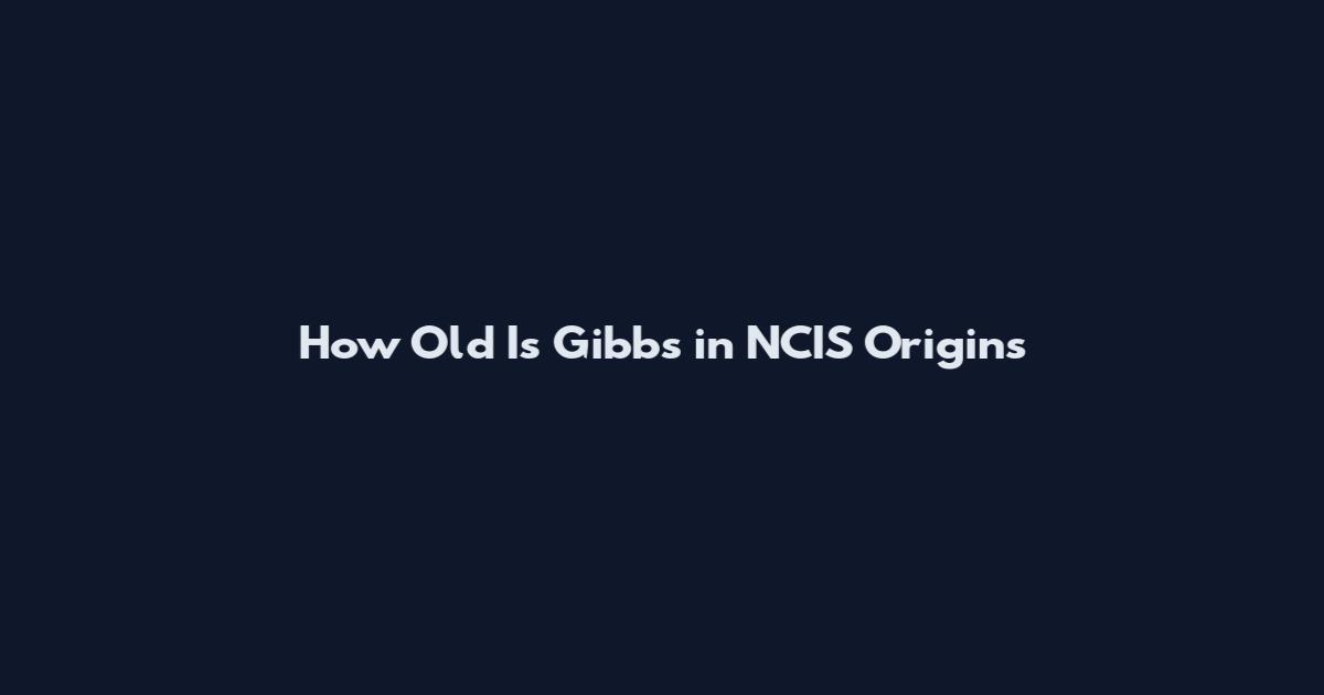 How Old Is Gibbs in NCIS Origins