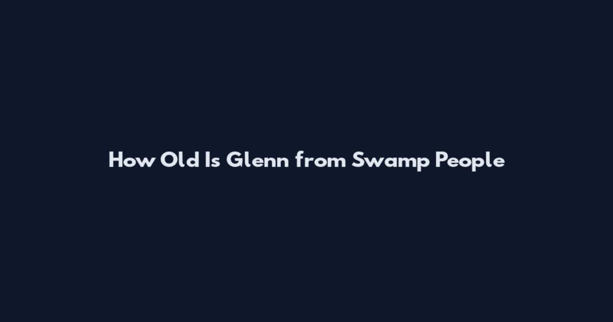 How Old Is Glenn from Swamp People