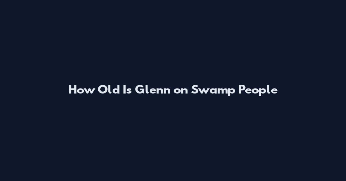 How Old Is Glenn on Swamp People