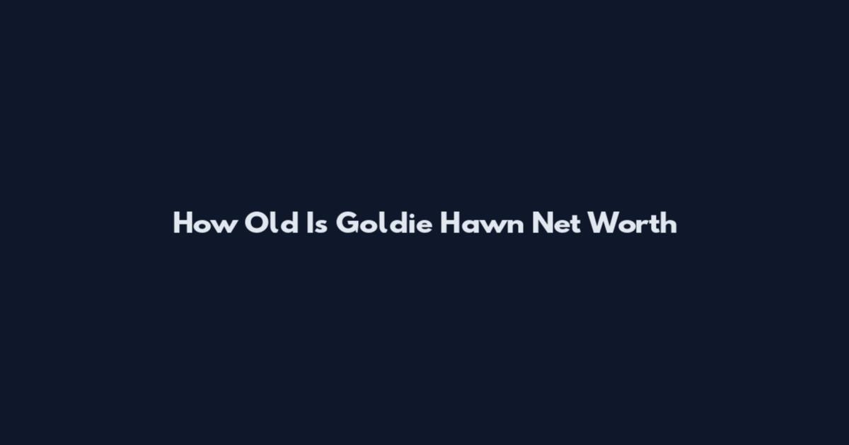 How Old Is Goldie Hawn Net Worth