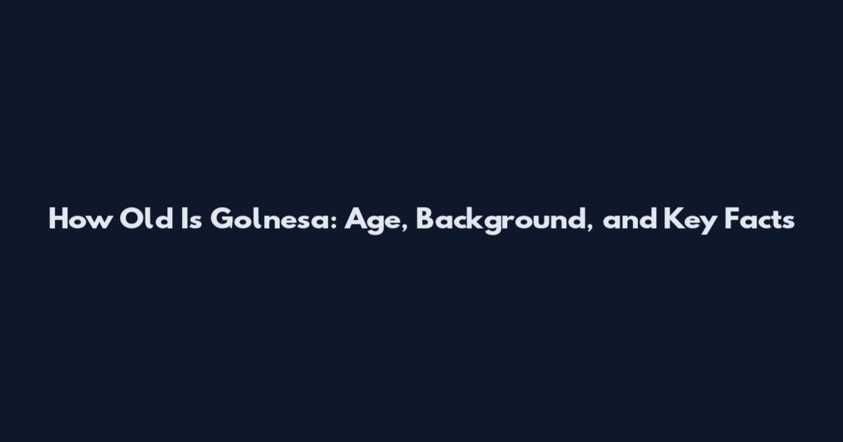 How Old Is Golnesa: Age, Background, and Key Facts