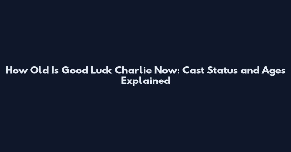 How Old Is Good Luck Charlie Now: Cast Status and Ages Explained