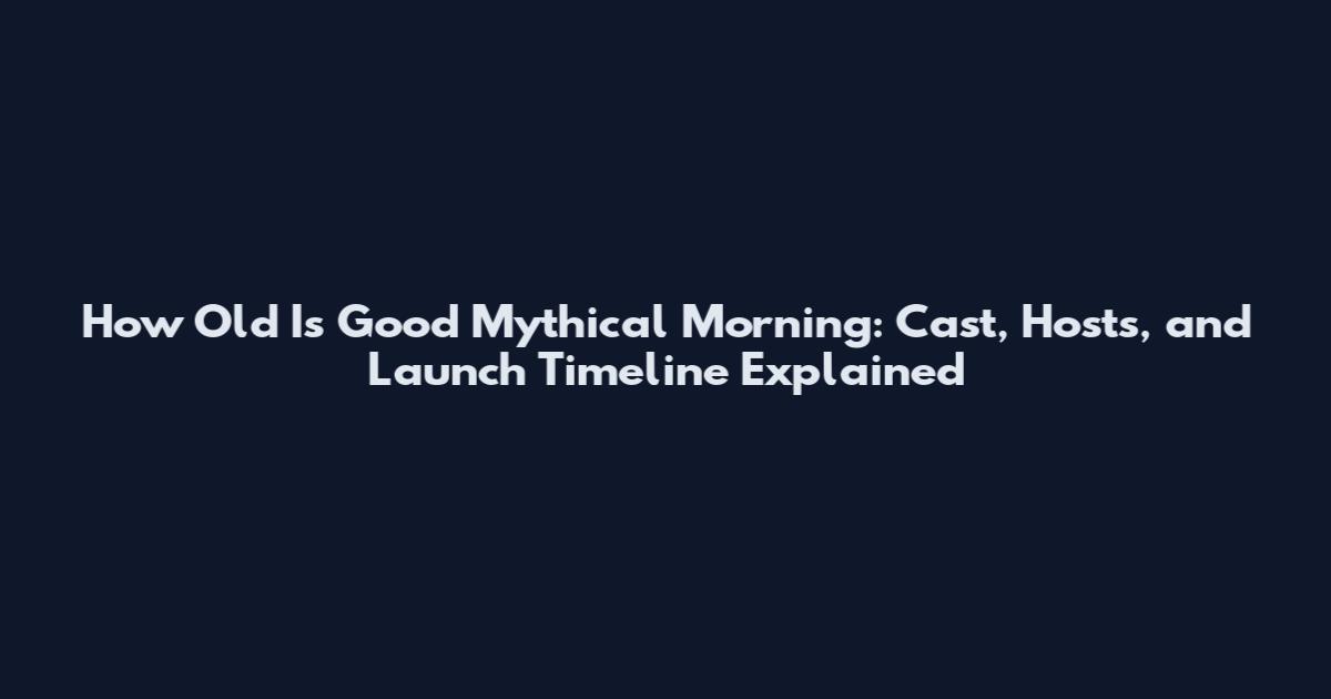 How Old Is Good Mythical Morning: Cast, Hosts, and Launch Timeline Explained