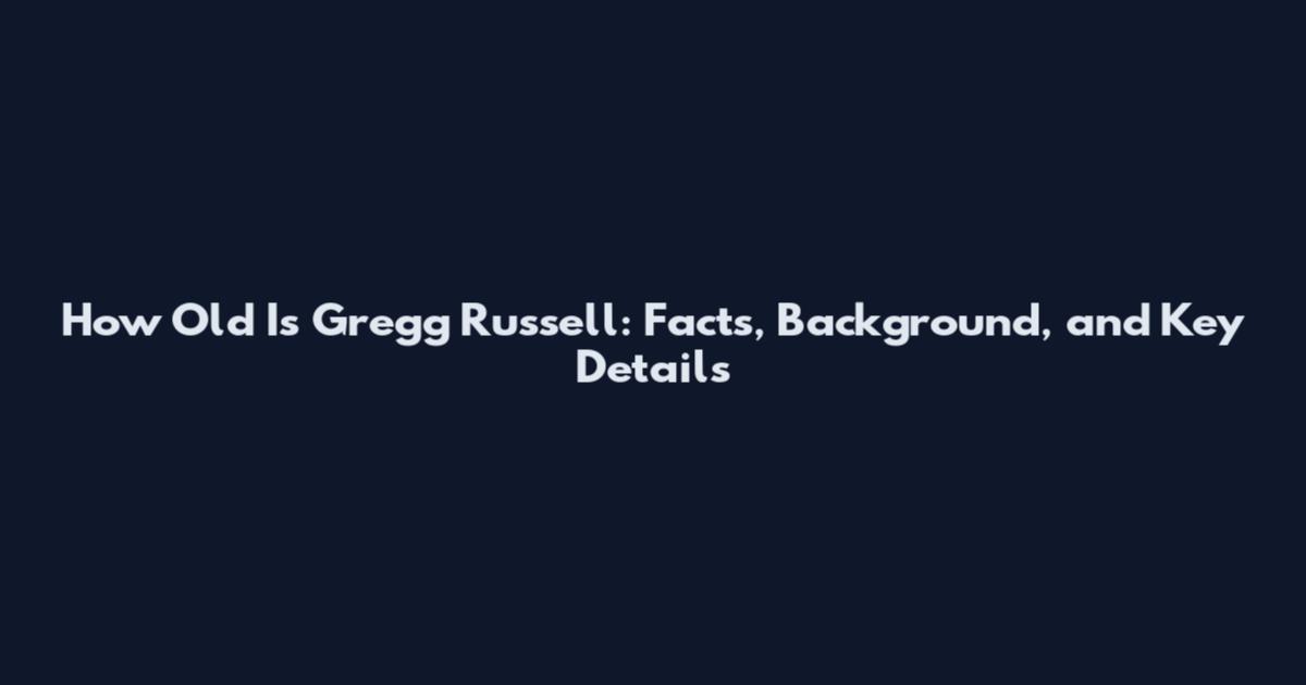 How Old Is Gregg Russell: Facts, Background, and Key Details
