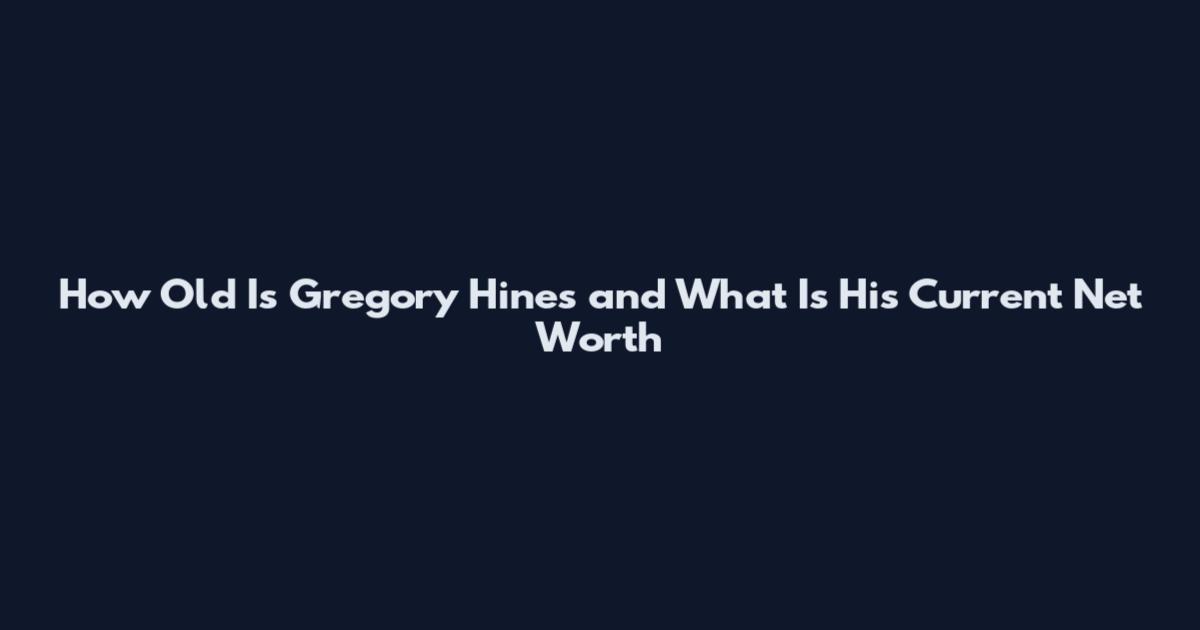 How Old Is Gregory Hines and What Is His Current Net Worth