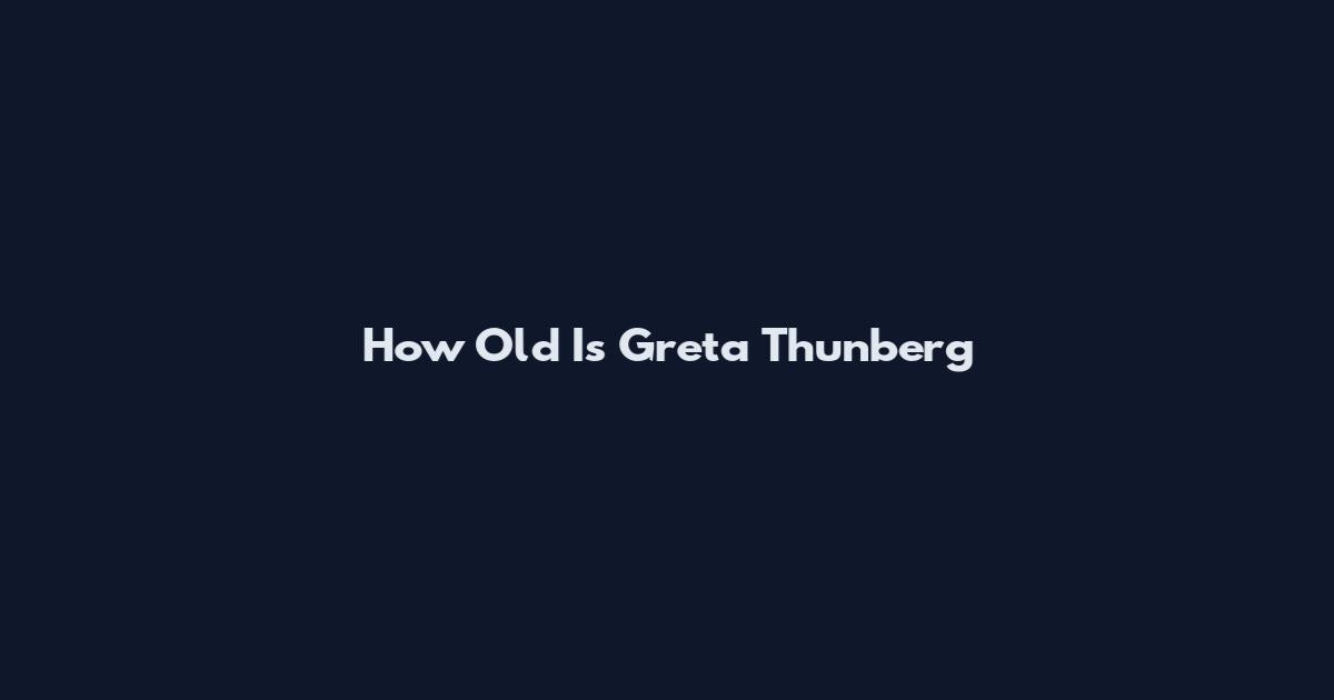 How Old Is Greta Thunberg