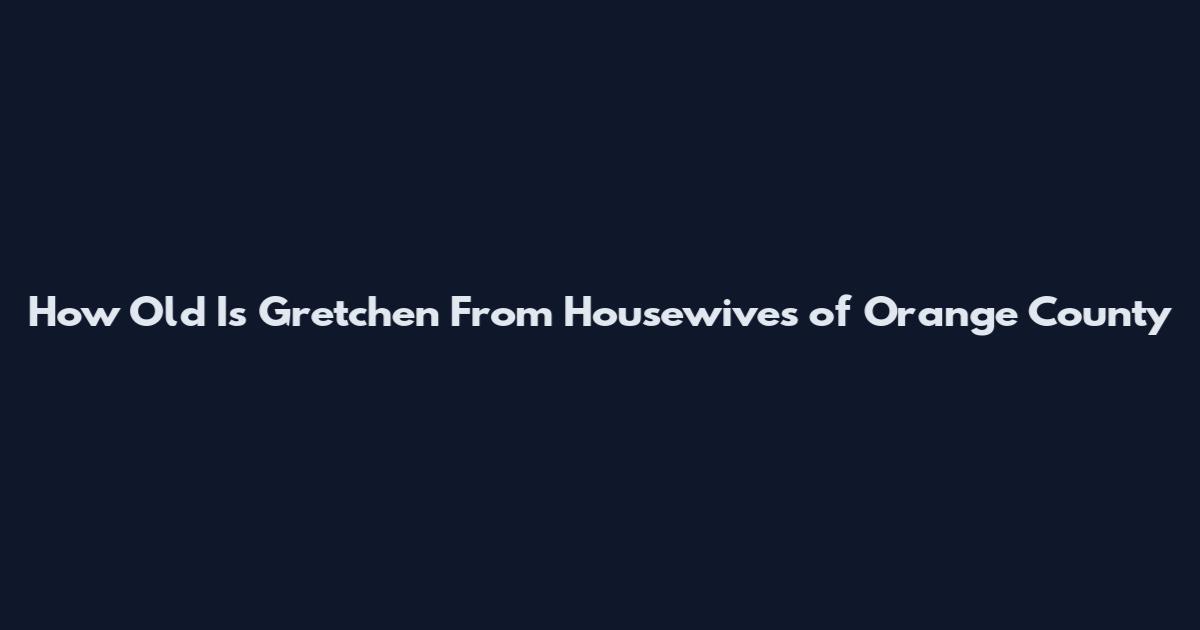 How Old Is Gretchen From Housewives of Orange County