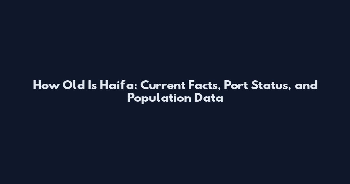 How Old Is Haifa: Current Facts, Port Status, and Population Data