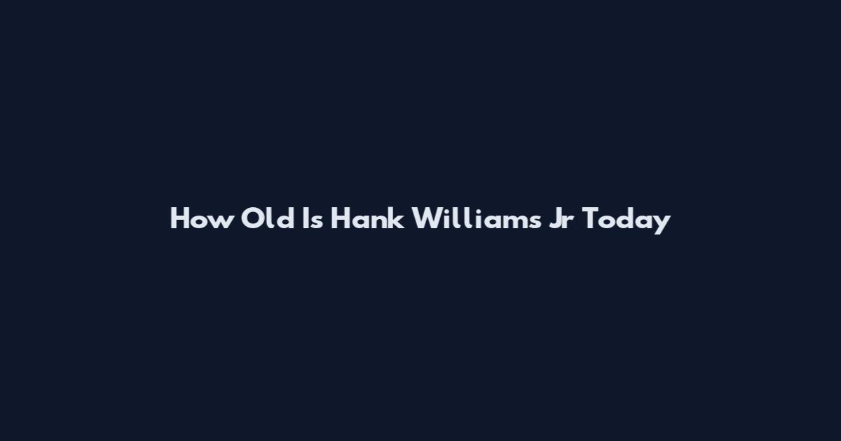 How Old Is Hank Williams Jr Today
