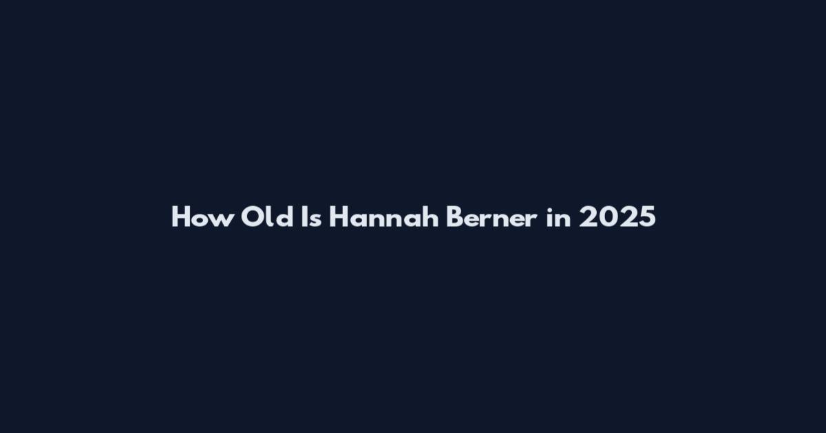 How Old Is Hannah Berner in 2025