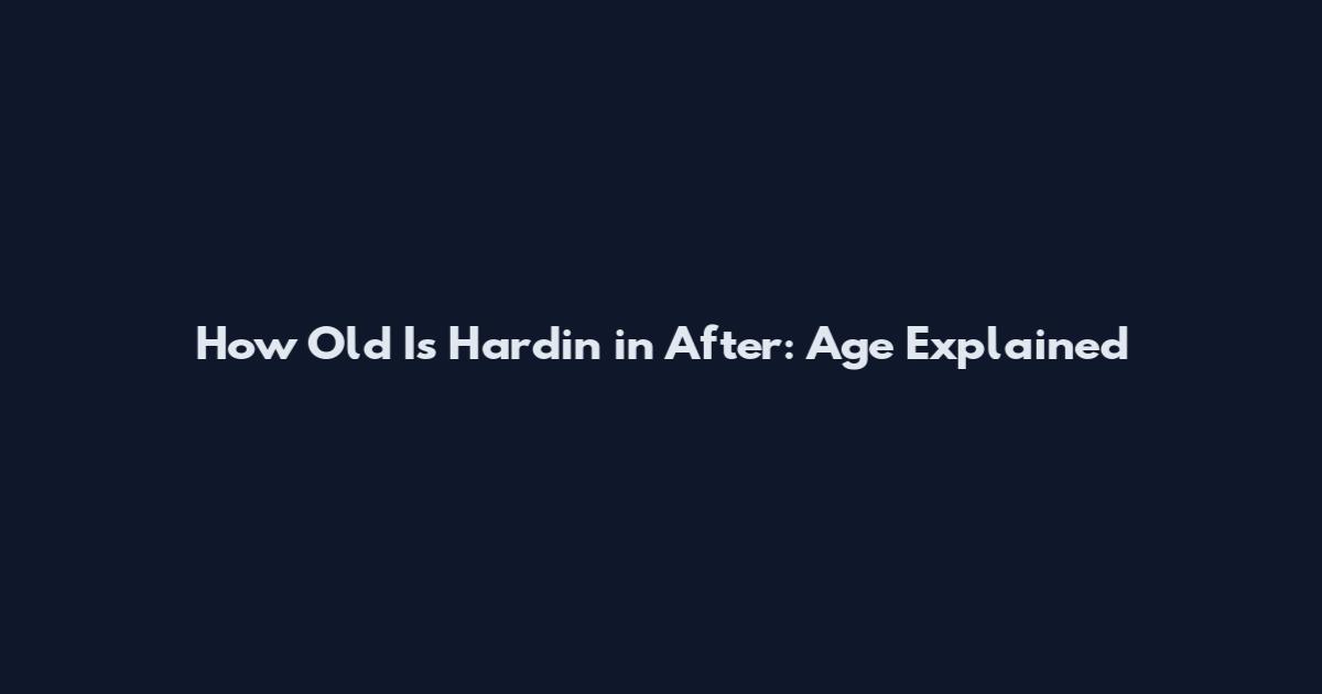 How Old Is Hardin in After: Age Explained