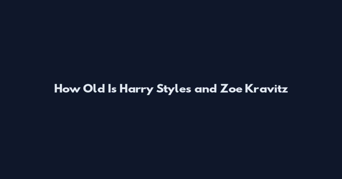 How Old Is Harry Styles and Zoe Kravitz