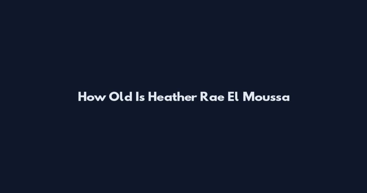 How Old Is Heather Rae El Moussa