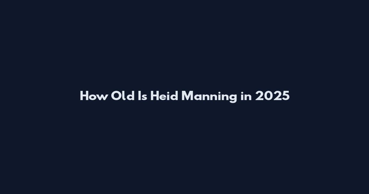 How Old Is Heid Manning in 2025