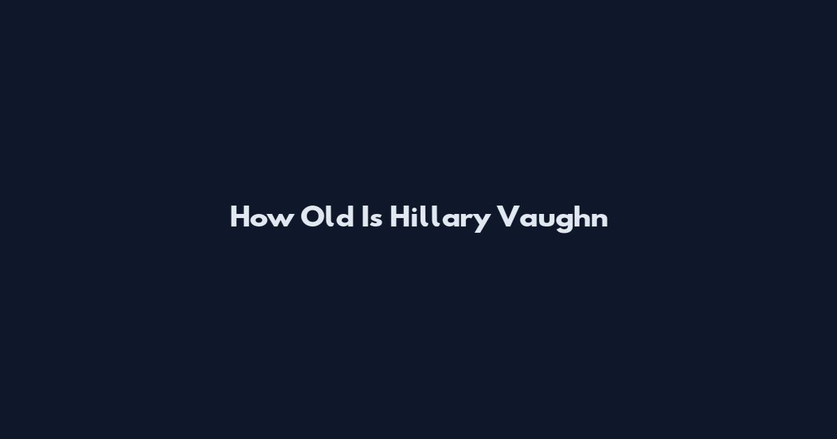 How Old Is Hillary Vaughn