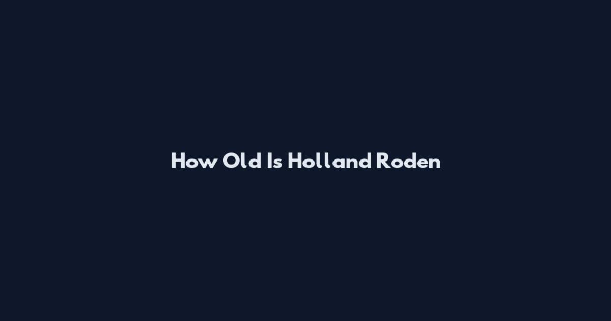 How Old Is Holland Roden