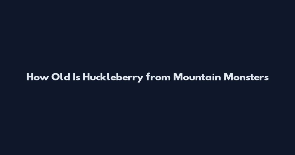 How Old Is Huckleberry from Mountain Monsters