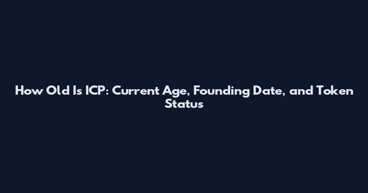 How Old Is ICP: Current Age, Founding Date, and Token Status