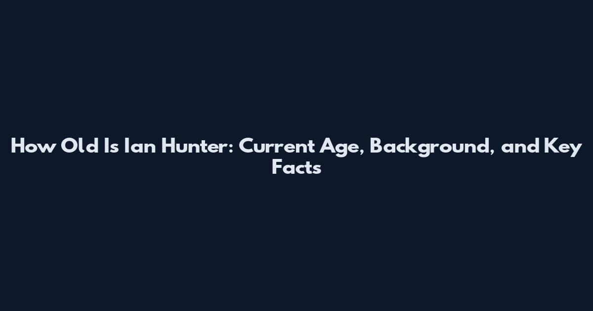 How Old Is Ian Hunter: Current Age, Background, and Key Facts