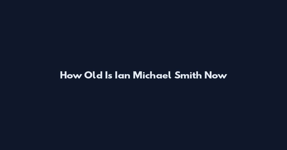 How Old Is Ian Michael Smith Now