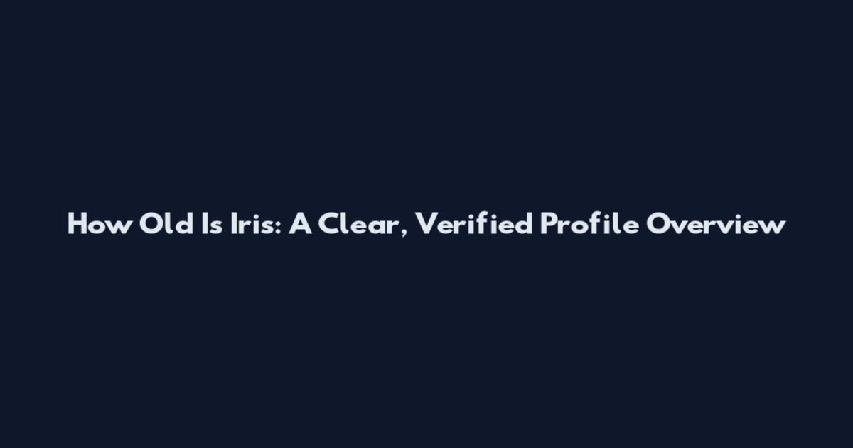 How Old Is Iris: A Clear, Verified Profile Overview