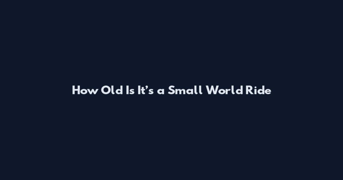How Old Is It’s a Small World Ride