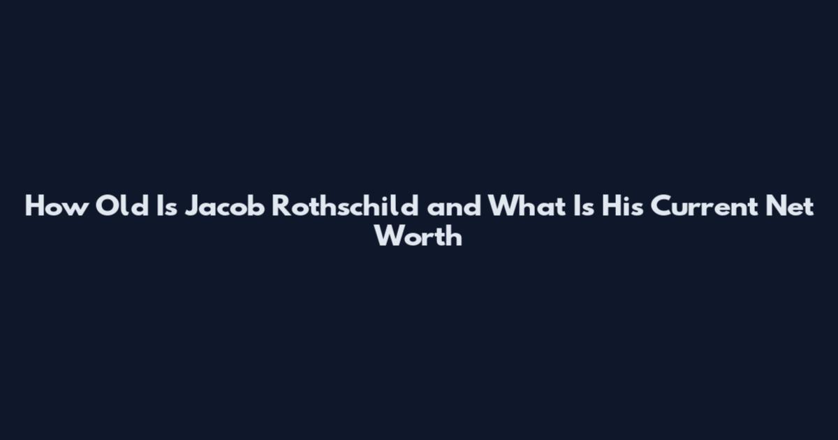 How Old Is Jacob Rothschild and What Is His Current Net Worth