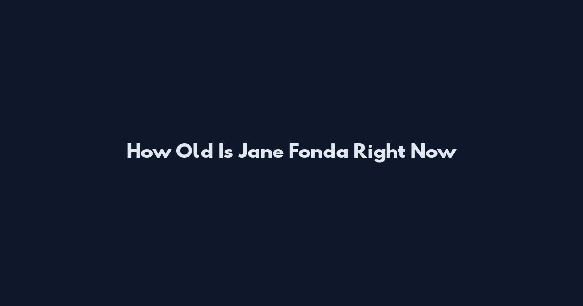 How Old Is Jane Fonda Right Now