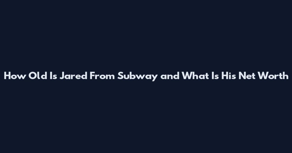 How Old Is Jared From Subway and What Is His Net Worth