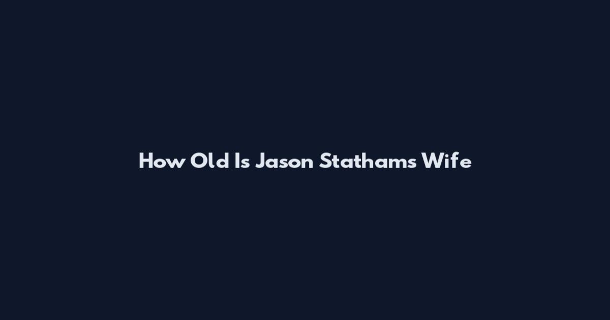 How Old Is Jason Statham's Wife