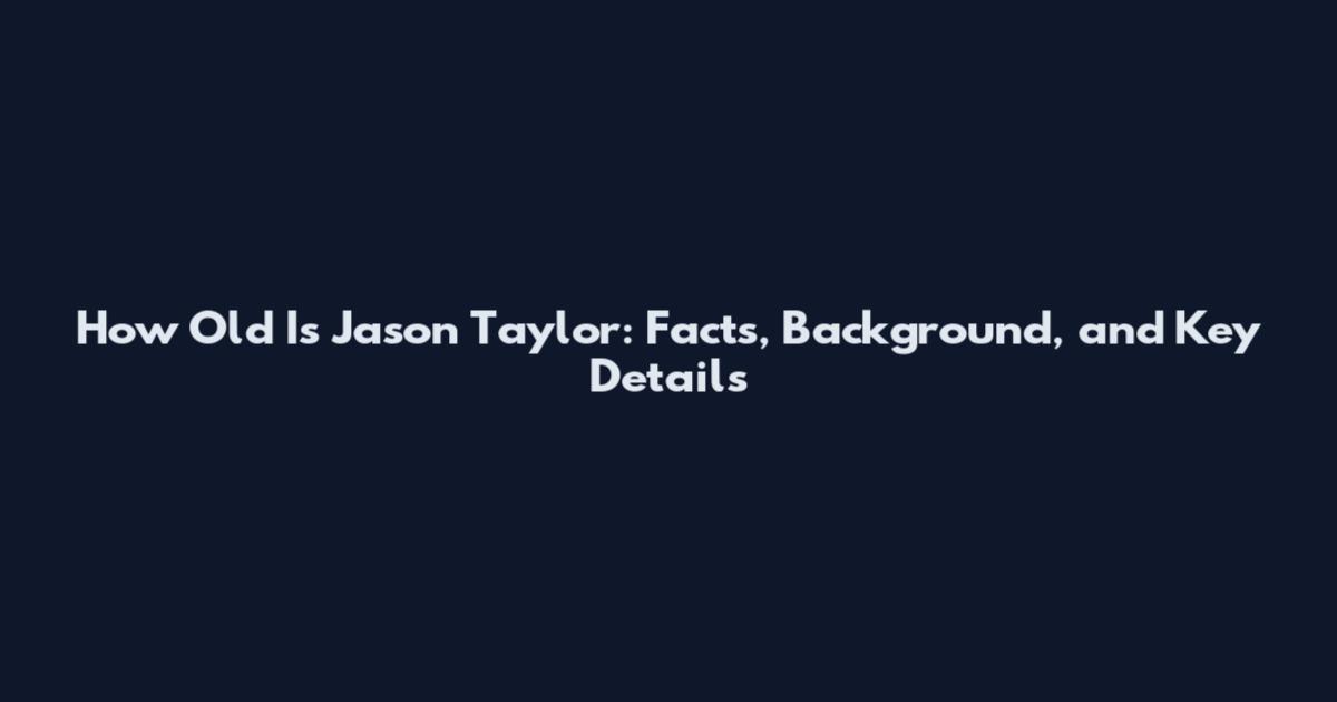 How Old Is Jason Taylor: Facts, Background, and Key Details