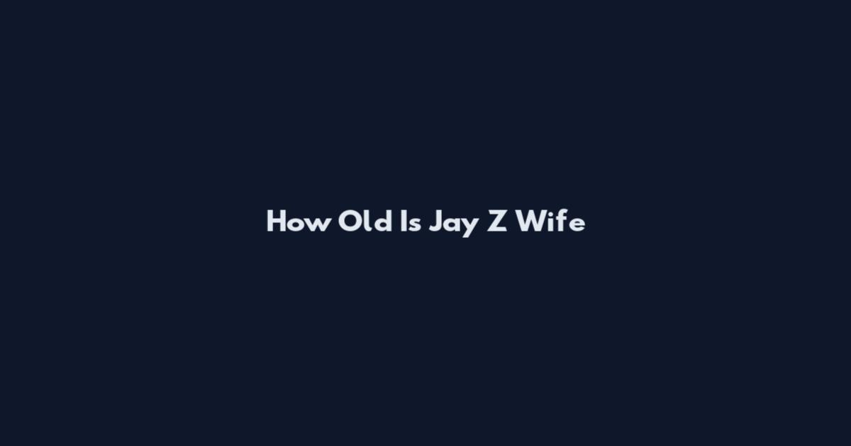 How Old Is Jay Z Wife