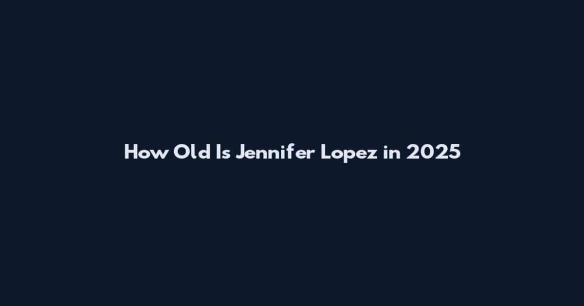 How Old Is Jennifer Lopez in 2025