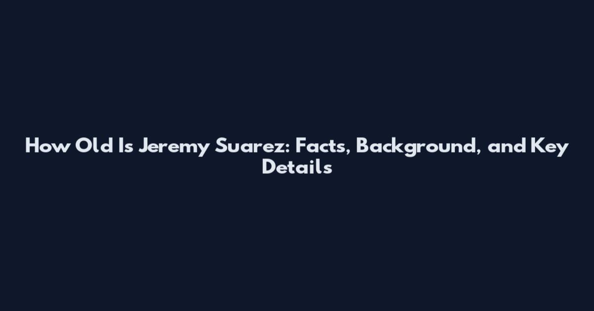 How Old Is Jeremy Suarez: Facts, Background, and Key Details