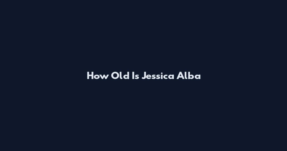 How Old Is Jessica Alba