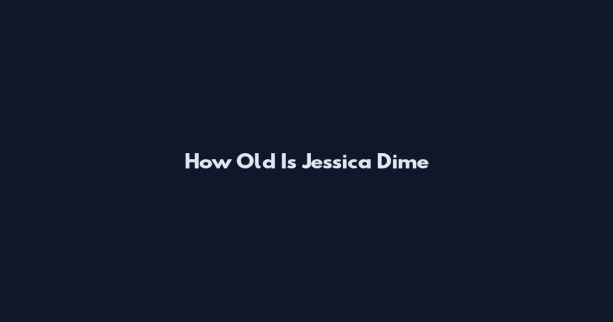 How Old Is Jessica Dime