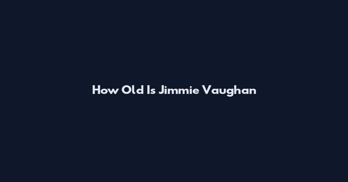How Old Is Jimmie Vaughan