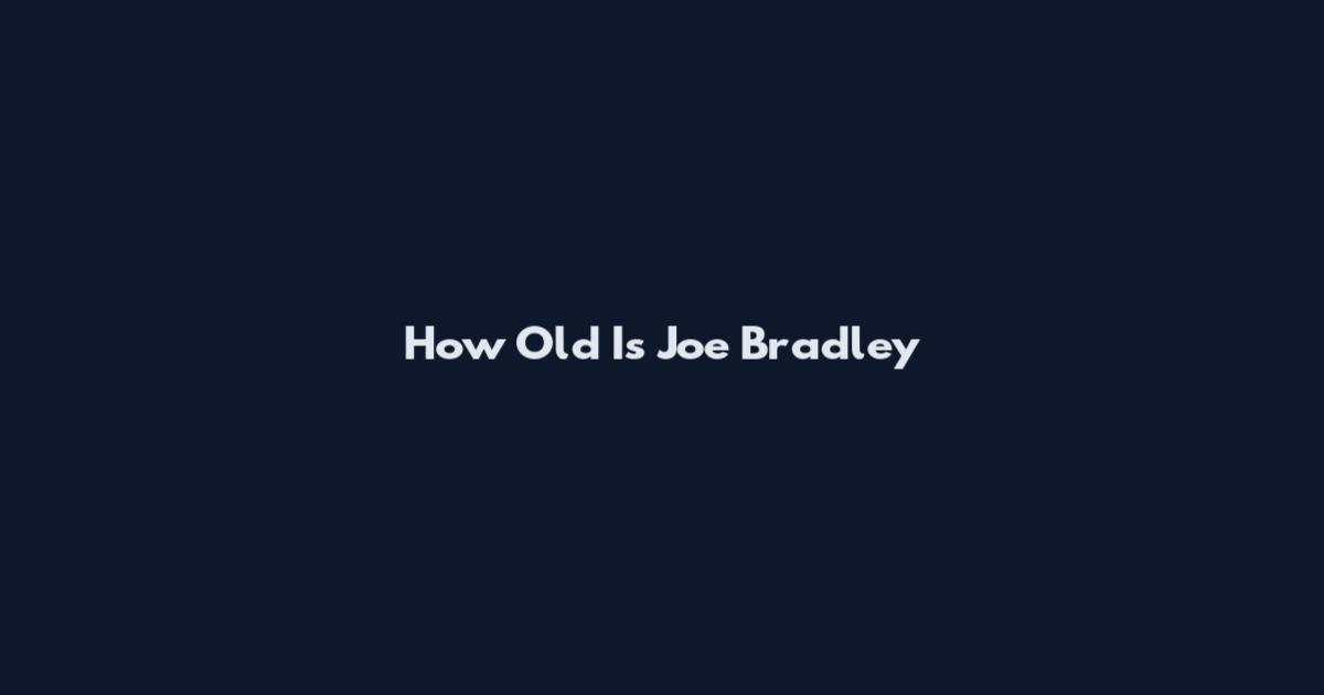 How Old Is Joe Bradley