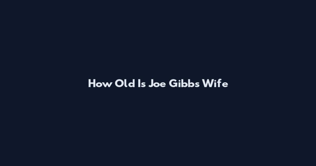 How Old Is Joe Gibbs Wife