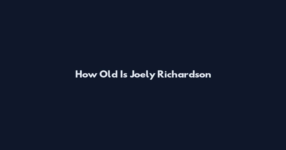 How Old Is Joely Richardson