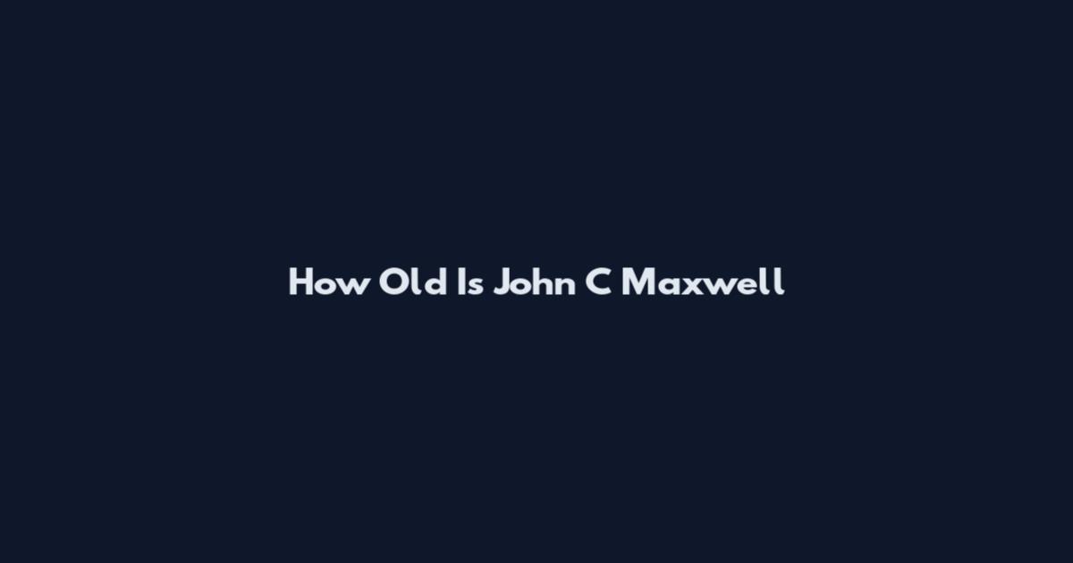 How Old Is John C Maxwell
