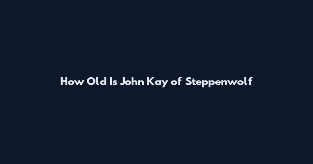 How Old Is John Kay of Steppenwolf