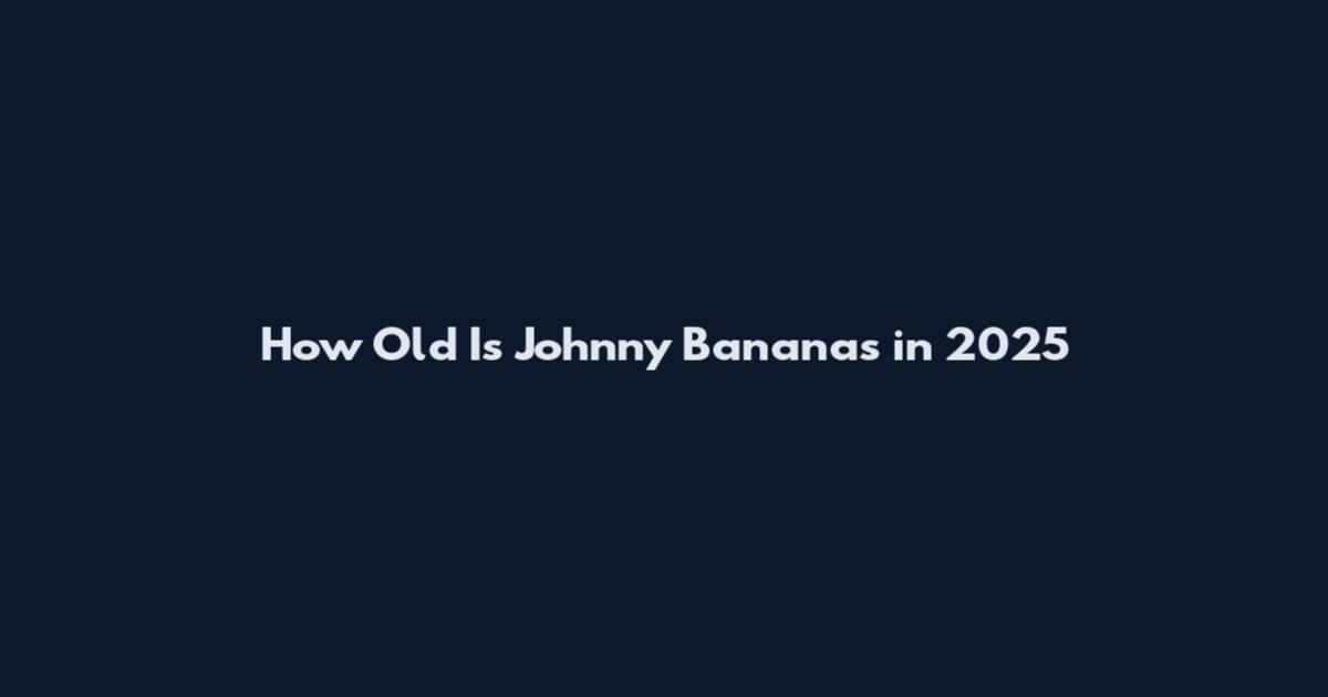 How Old Is Johnny Bananas in 2025